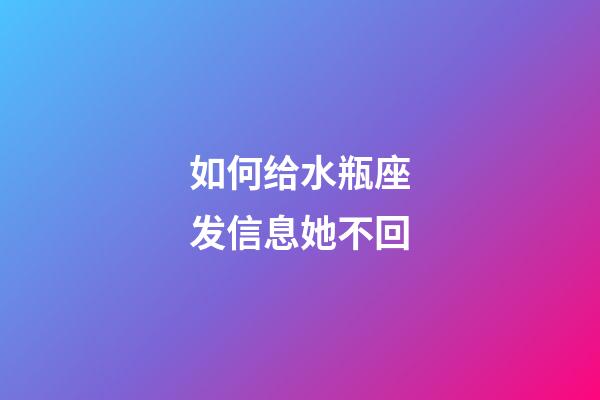 如何给水瓶座发信息她不回-第1张-星座运势-玄机派