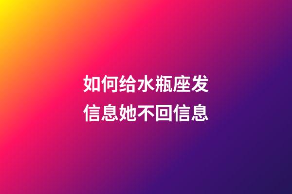 如何给水瓶座发信息她不回信息-第1张-星座运势-玄机派