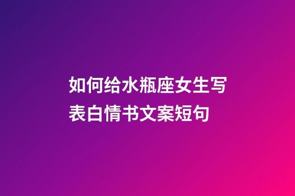 如何给水瓶座女生写表白情书文案短句-第1张-星座运势-玄机派