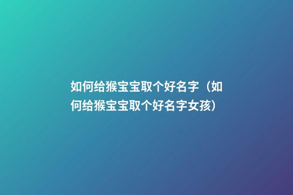 如何给猴宝宝取个好名字（如何给猴宝宝取个好名字女孩）