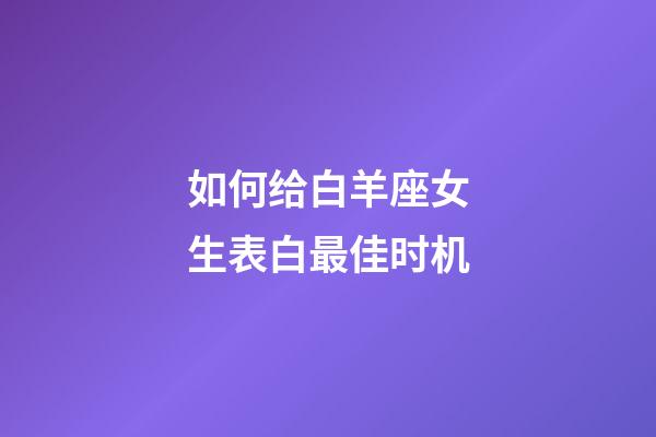 如何给白羊座女生表白最佳时机-第1张-星座运势-玄机派