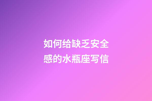 如何给缺乏安全感的水瓶座写信-第1张-星座运势-玄机派