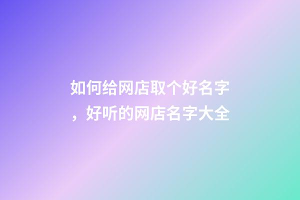 如何给网店取个好名字，好听的网店名字大全-第1张-店铺起名-玄机派