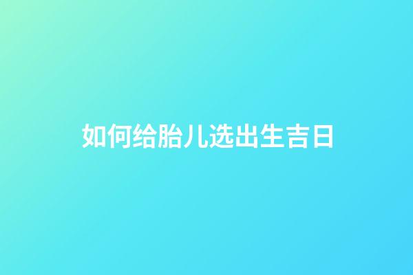 如何给胎儿选出生吉日