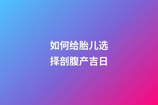 如何给胎儿选择剖腹产吉日