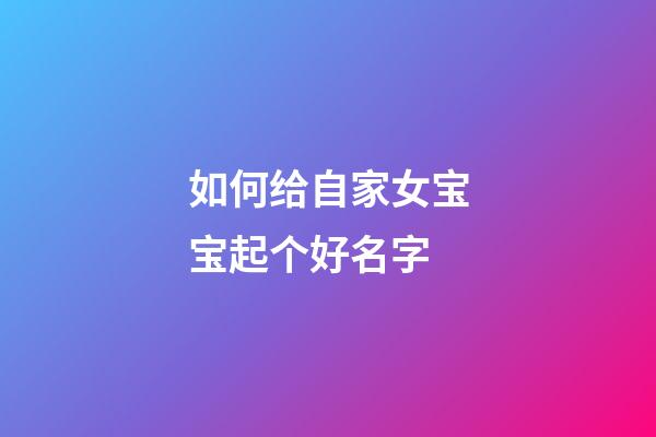 如何给自家女宝宝起个好名字