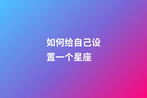 如何给自己设置一个星座-第1张-星座运势-玄机派