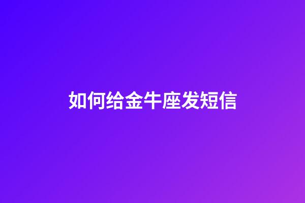 如何给金牛座发短信-第1张-星座运势-玄机派