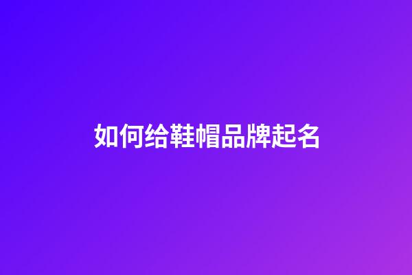 如何给鞋帽品牌起名-第1张-公司起名-玄机派