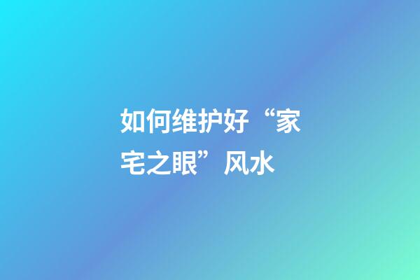 如何维护好“家宅之眼”风水