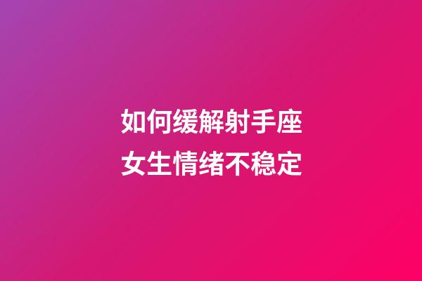 如何缓解射手座女生情绪不稳定-第1张-星座运势-玄机派