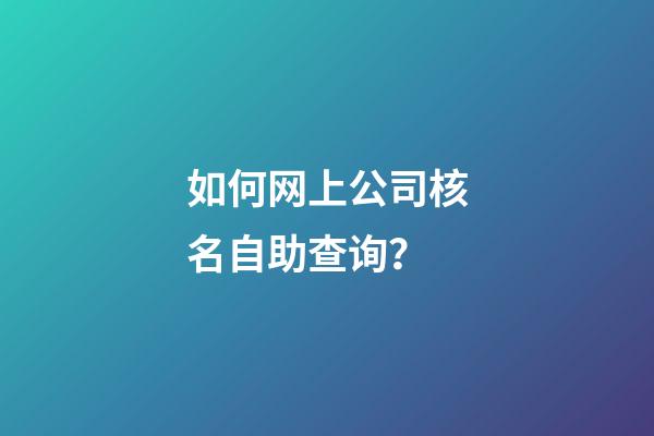 如何网上公司核名自助查询？-第1张-公司起名-玄机派