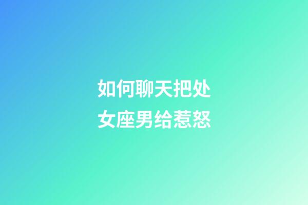 如何聊天把处女座男给惹怒-第1张-星座运势-玄机派