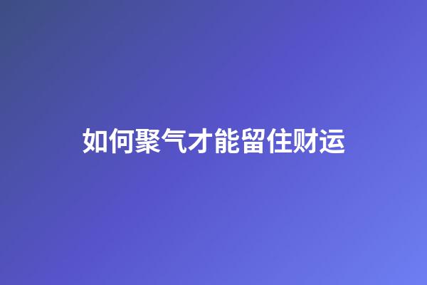 如何聚气才能留住财运?