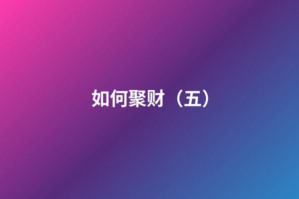 如何聚财（五）
