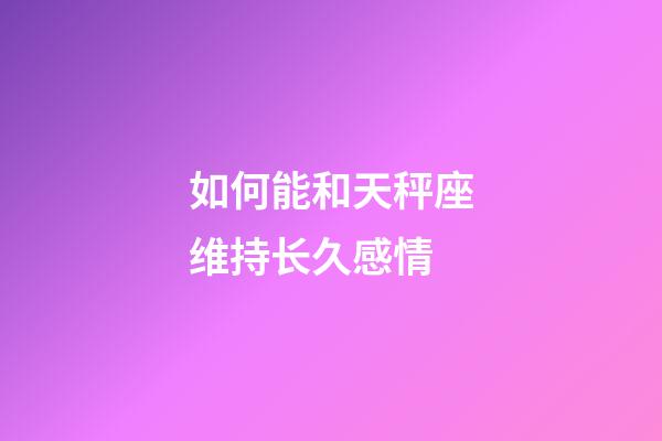 如何能和天秤座维持长久感情-第1张-星座运势-玄机派