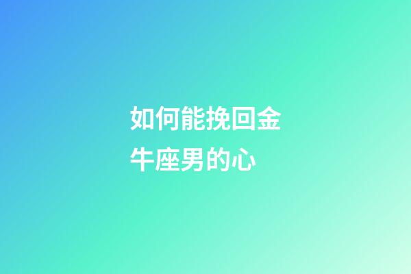 如何能挽回金牛座男的心-第1张-星座运势-玄机派