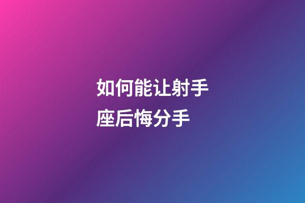 如何能让射手座后悔分手-第1张-星座运势-玄机派