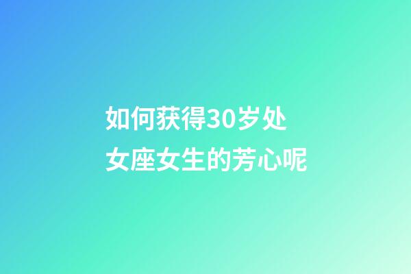 如何获得30岁处女座女生的芳心呢-第1张-星座运势-玄机派