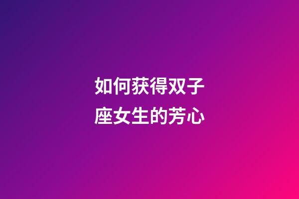 如何获得双子座女生的芳心-第1张-星座运势-玄机派