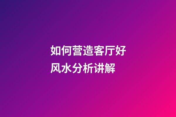 如何营造客厅好风水分析讲解