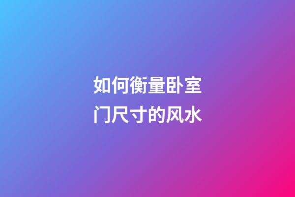 如何衡量卧室门尺寸的风水