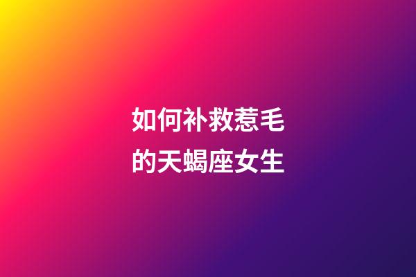 如何补救惹毛的天蝎座女生-第1张-星座运势-玄机派
