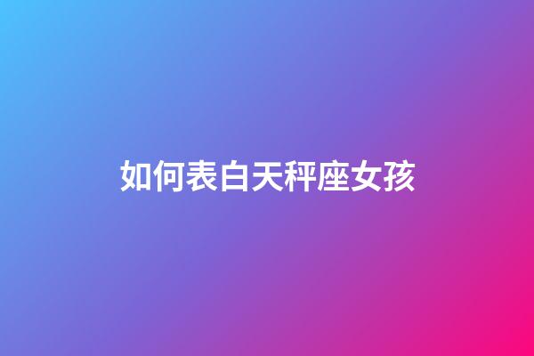 如何表白天秤座女孩-第1张-星座运势-玄机派