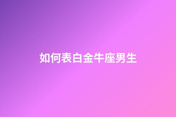 如何表白金牛座男生-第1张-星座运势-玄机派