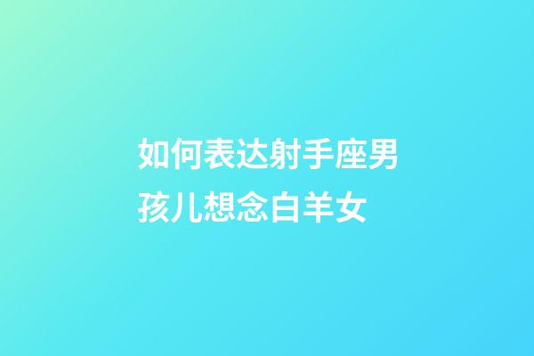 如何表达射手座男孩儿想念白羊女-第1张-星座运势-玄机派