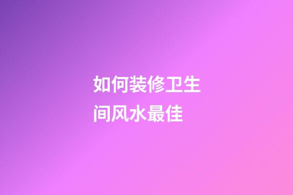 如何装修卫生间风水最佳