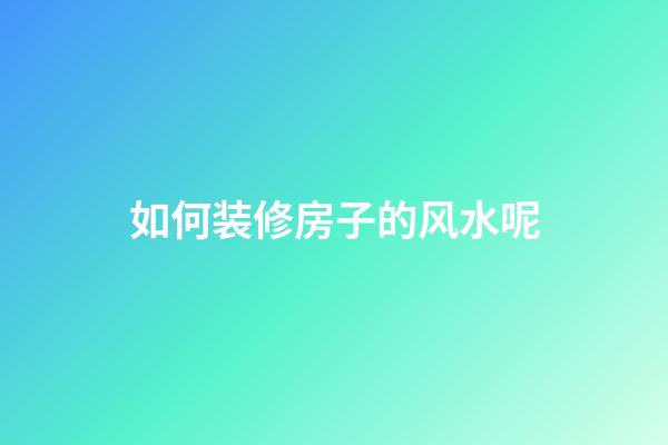 如何装修房子的风水呢