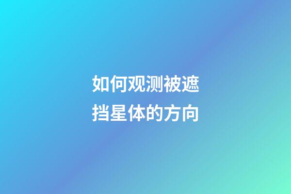 如何观测被遮挡星体的方向-第1张-星座运势-玄机派