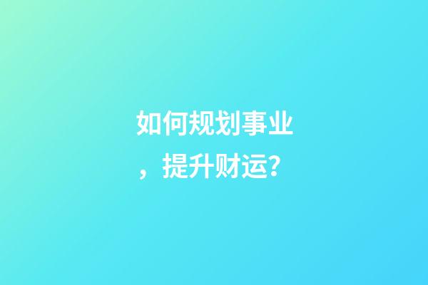 如何规划事业，提升财运？