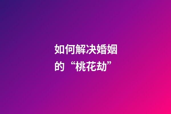 如何解决婚姻的“桃花劫”