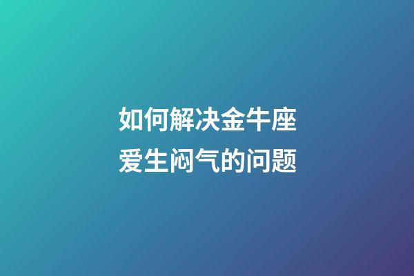如何解决金牛座爱生闷气的问题-第1张-星座运势-玄机派