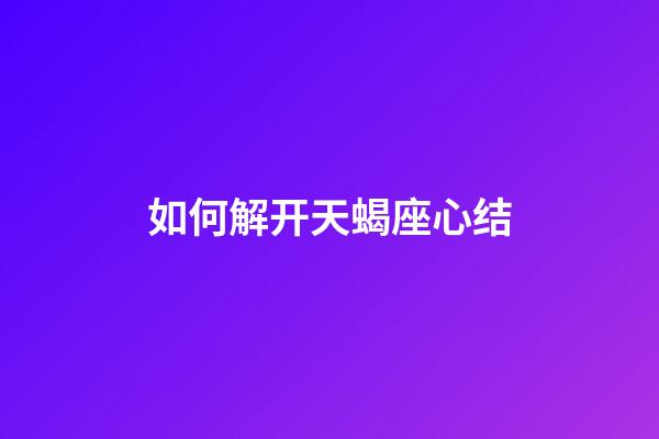 如何解开天蝎座心结-第1张-星座运势-玄机派