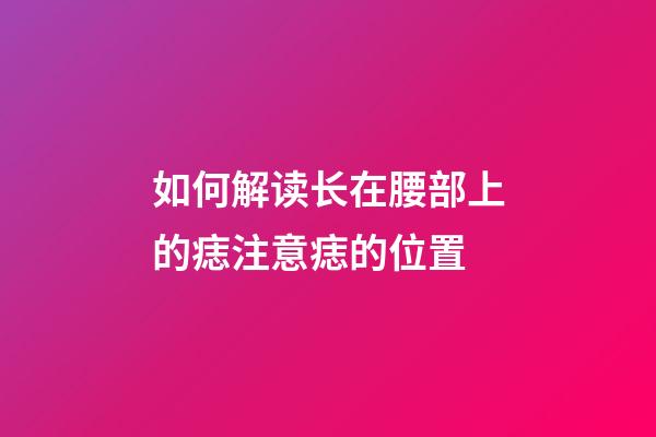 如何解读长在腰部上的痣?注意痣的位置