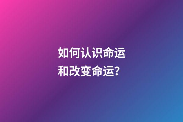 如何认识命运和改变命运？