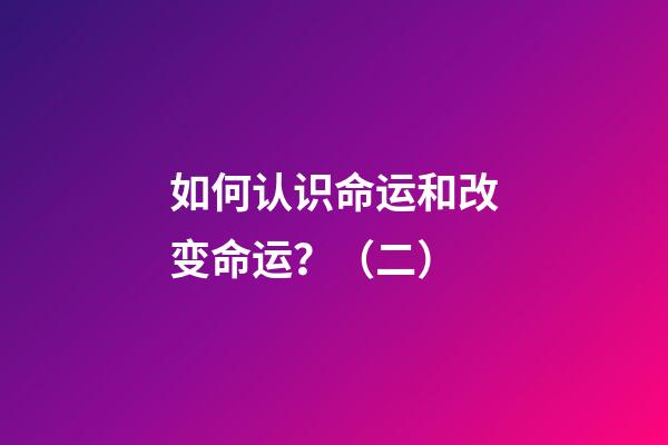 如何认识命运和改变命运？（二）