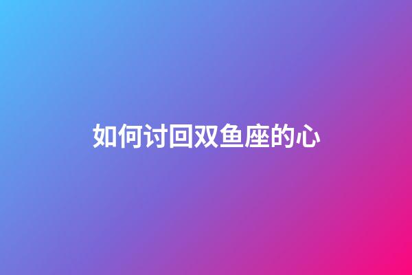 如何讨回双鱼座的心-第1张-星座运势-玄机派