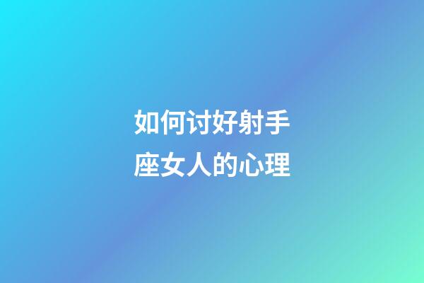 如何讨好射手座女人的心理-第1张-星座运势-玄机派