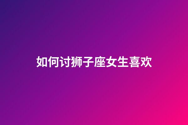 如何讨狮子座女生喜欢-第1张-星座运势-玄机派