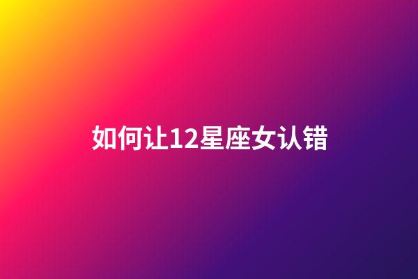 如何让12星座女认错-第1张-星座运势-玄机派