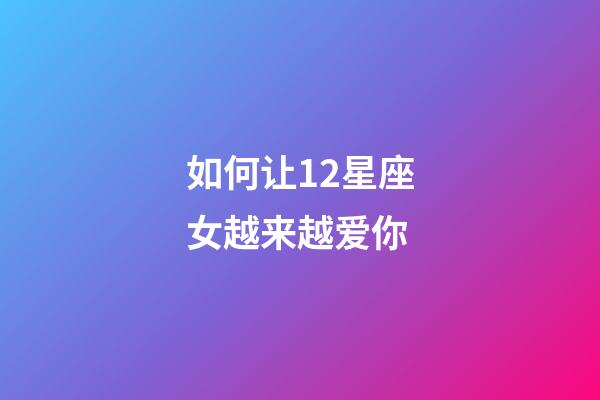 如何让12星座女越来越爱你-第1张-星座运势-玄机派