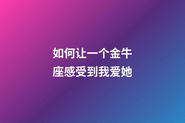 如何让一个金牛座感受到我爱她-第1张-星座运势-玄机派