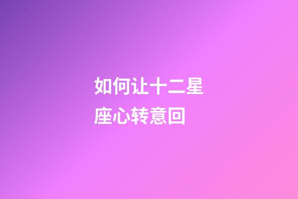 如何让十二星座心转意回-第1张-星座运势-玄机派