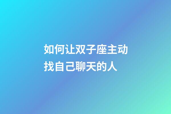 如何让双子座主动找自己聊天的人-第1张-星座运势-玄机派