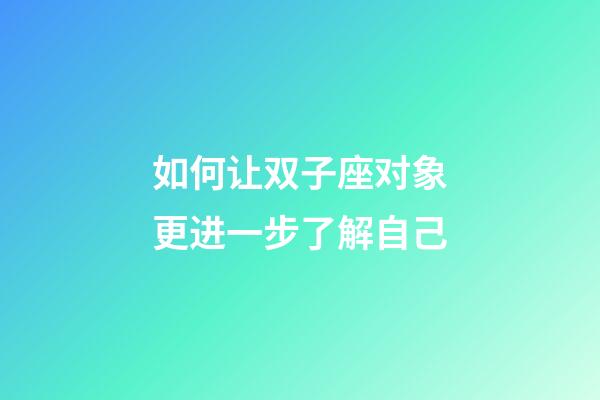 如何让双子座对象更进一步了解自己-第1张-星座运势-玄机派