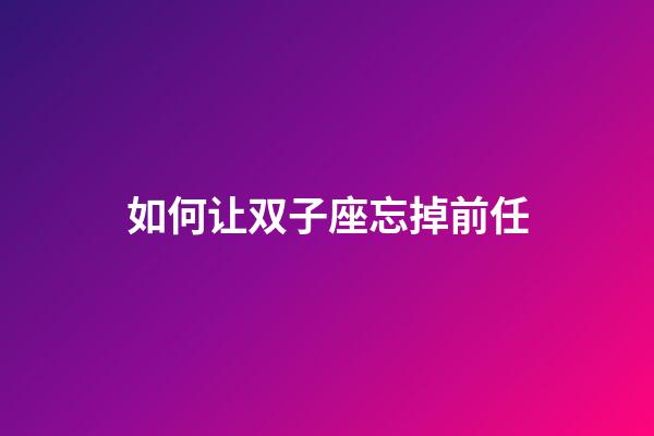 如何让双子座忘掉前任-第1张-星座运势-玄机派